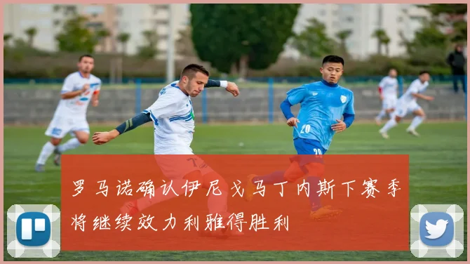 罗马诺确认伊尼戈马丁内斯下赛季将继续效力利雅得胜利