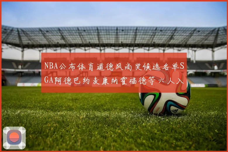 NBA公布体育道德风尚奖候选名单SGA阿德巴约麦康纳霍福德等六人入围