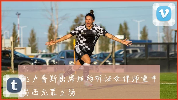 比卢普斯出席纽约听证会律师重申昌西无罪立场