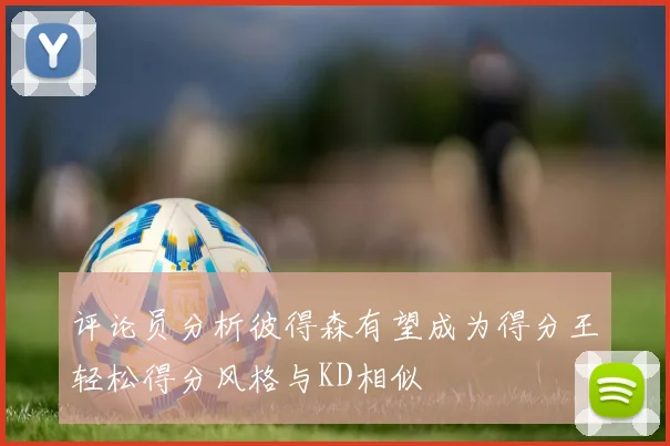 评论员分析彼得森有望成为得分王轻松得分风格与KD相似