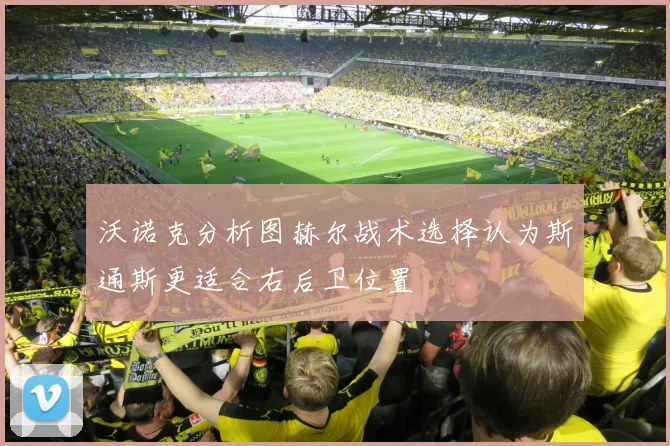 沃诺克分析图赫尔战术选择认为斯通斯更适合右后卫位置