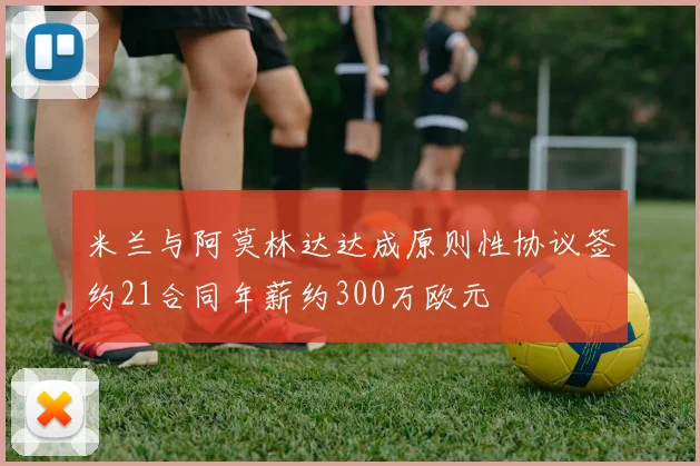 米兰与阿莫林达达成原则性协议签约21合同年薪约300万欧元