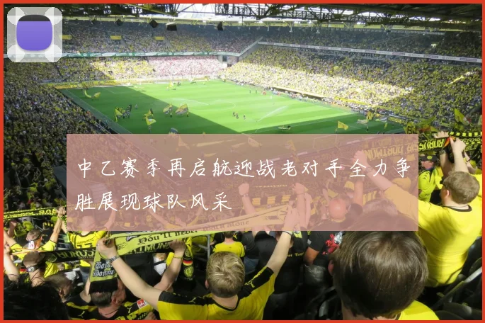 中乙赛季再启航迎战老对手全力争胜展现球队风采