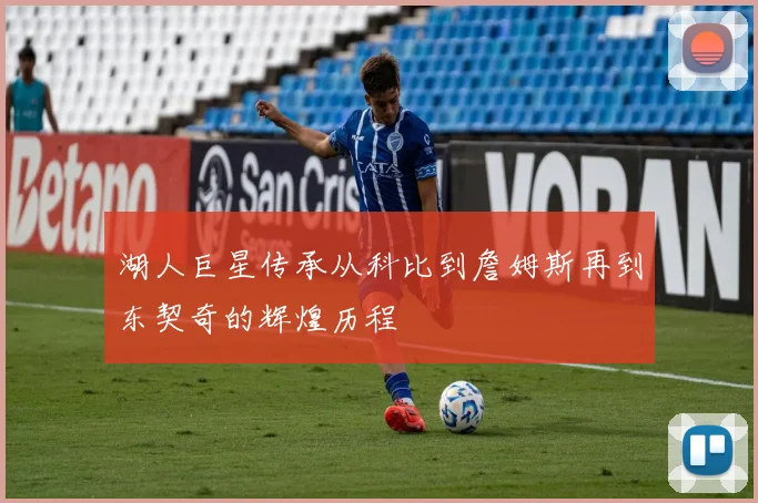 湖人巨星传承从科比到詹姆斯再到东契奇的辉煌历程