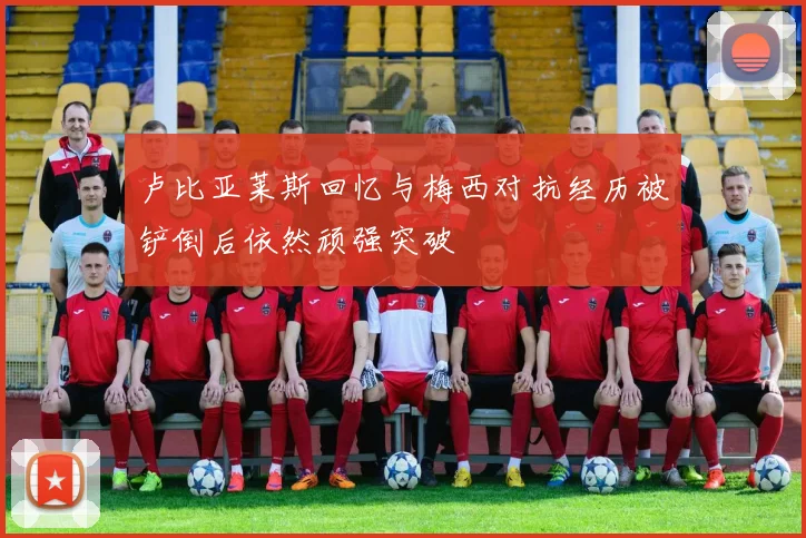 卢比亚莱斯回忆与梅西对抗经历被铲倒后依然顽强突破