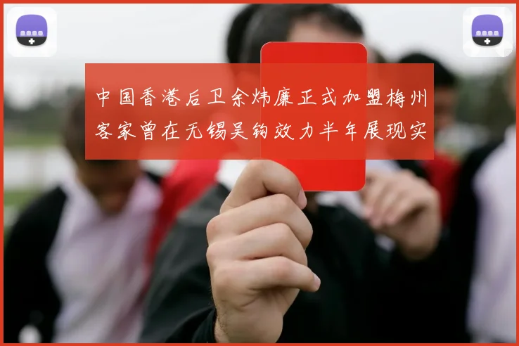 中国香港后卫余炜廉正式加盟梅州客家曾在无锡吴钩效力半年展现实力