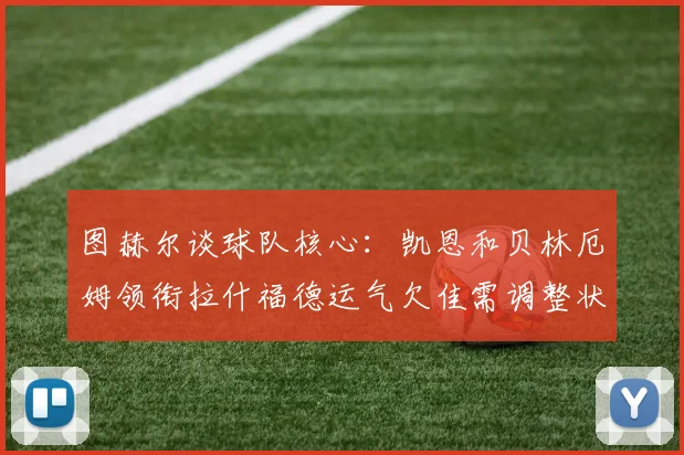 图赫尔谈球队核心：凯恩和贝林厄姆领衔拉什福德运气欠佳需调整状态