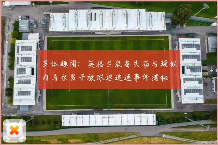 罗体趣闻：英格兰装备失窃与疑似内马尔男子被球迷追逐事件揭秘