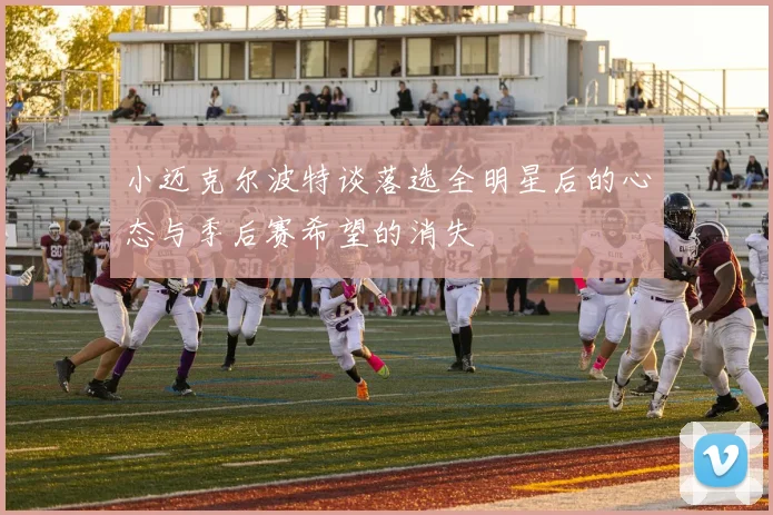 小迈克尔波特谈落选全明星后的心态与季后赛希望的消失
